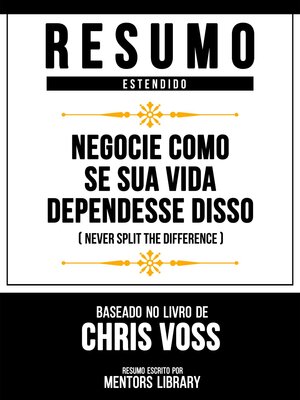 cover image of Resumo Estendido--Negocie Como Se Sua Vida Dependesse Disso (Never Split the Difference)--Baseado No Livro De Chris Voss
